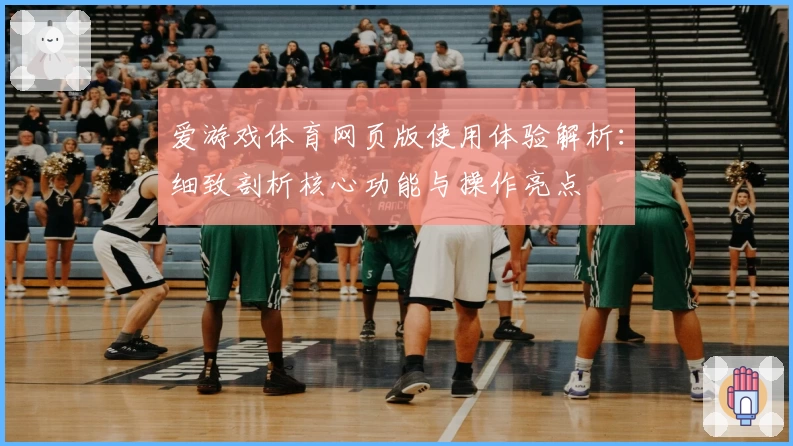 爱游戏体育网页版使用体验解析：细致剖析核心功能与操作亮点