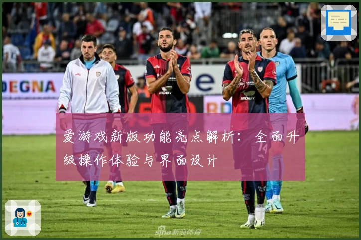 爱游戏新版功能亮点解析：全面升级操作体验与界面设计