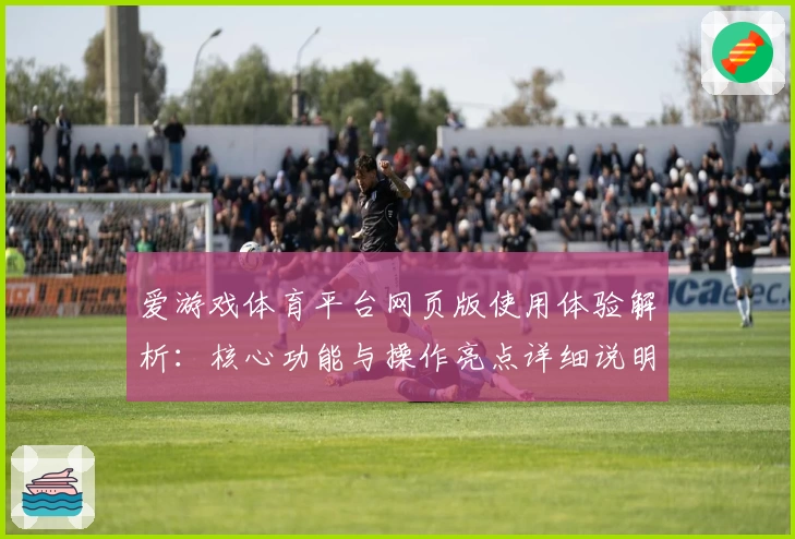 爱游戏体育平台网页版使用体验解析：核心功能与操作亮点详细说明