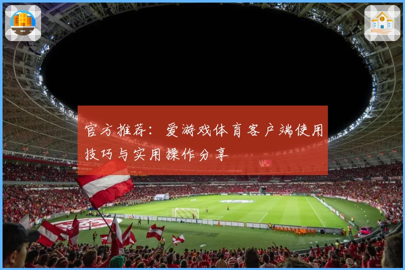 官方推荐：爱游戏体育客户端使用技巧与实用操作分享