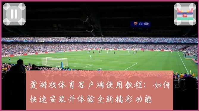 爱游戏体育客户端使用教程：如何快速安装并体验全新精彩功能