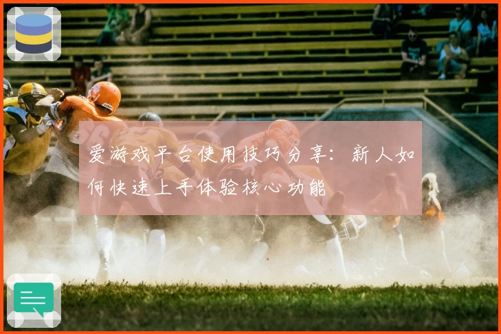 爱游戏平台使用技巧分享：新人如何快速上手体验核心功能