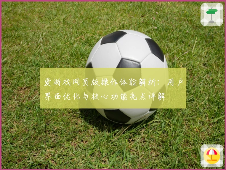 爱游戏网页版操作体验解析：用户界面优化与核心功能亮点详解