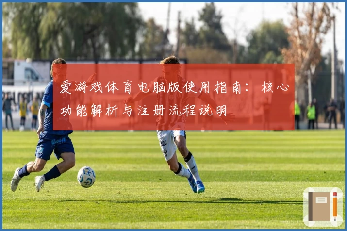 爱游戏体育电脑版使用指南：核心功能解析与注册流程说明