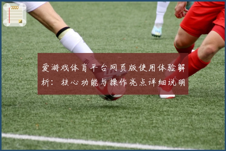 爱游戏体育平台网页版使用体验解析：核心功能与操作亮点详细说明