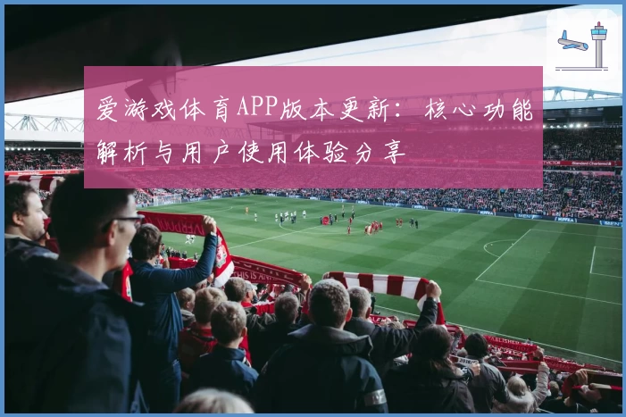 爱游戏体育APP版本更新：核心功能解析与用户使用体验分享