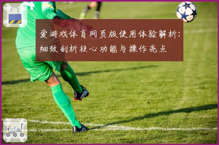 爱游戏体育网页版使用体验解析：细致剖析核心功能与操作亮点